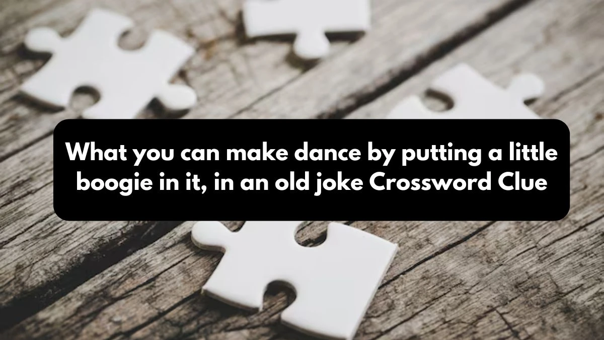 What you can make dance by putting a little boogie in it, in an old joke NYT Crossword Clue