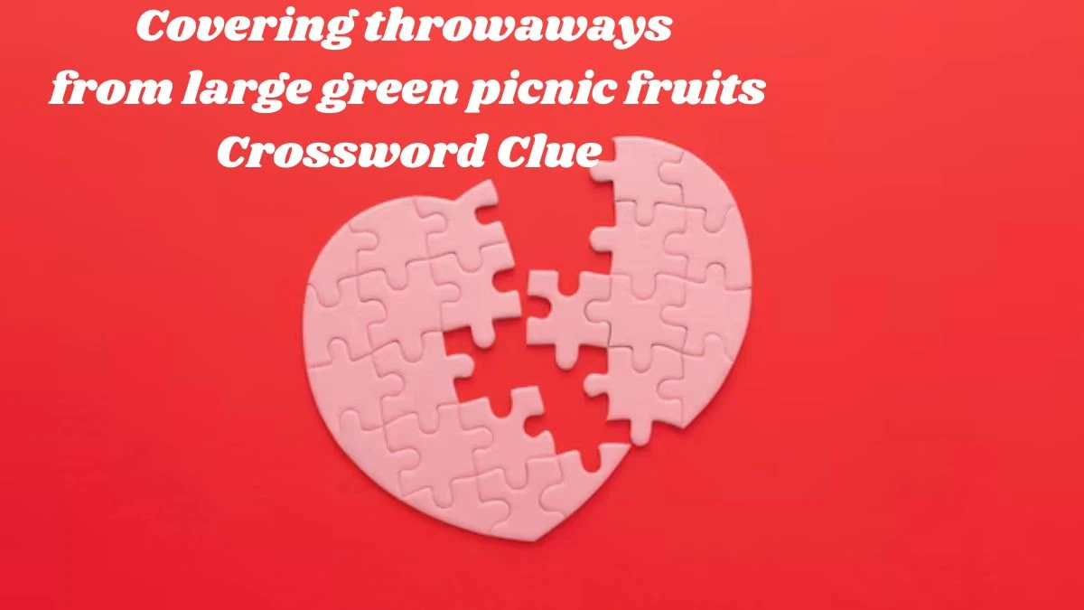 Covering throwaways from large green picnic fruits Crossword Clue