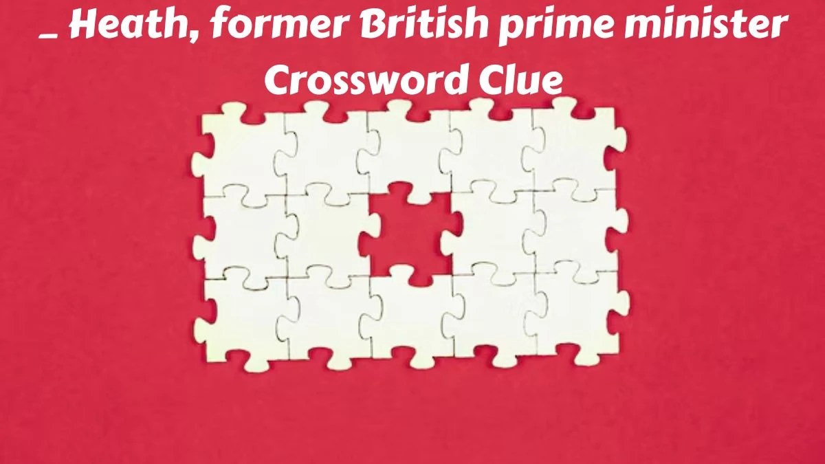 _ Heath, former British prime minister Crossword Clue