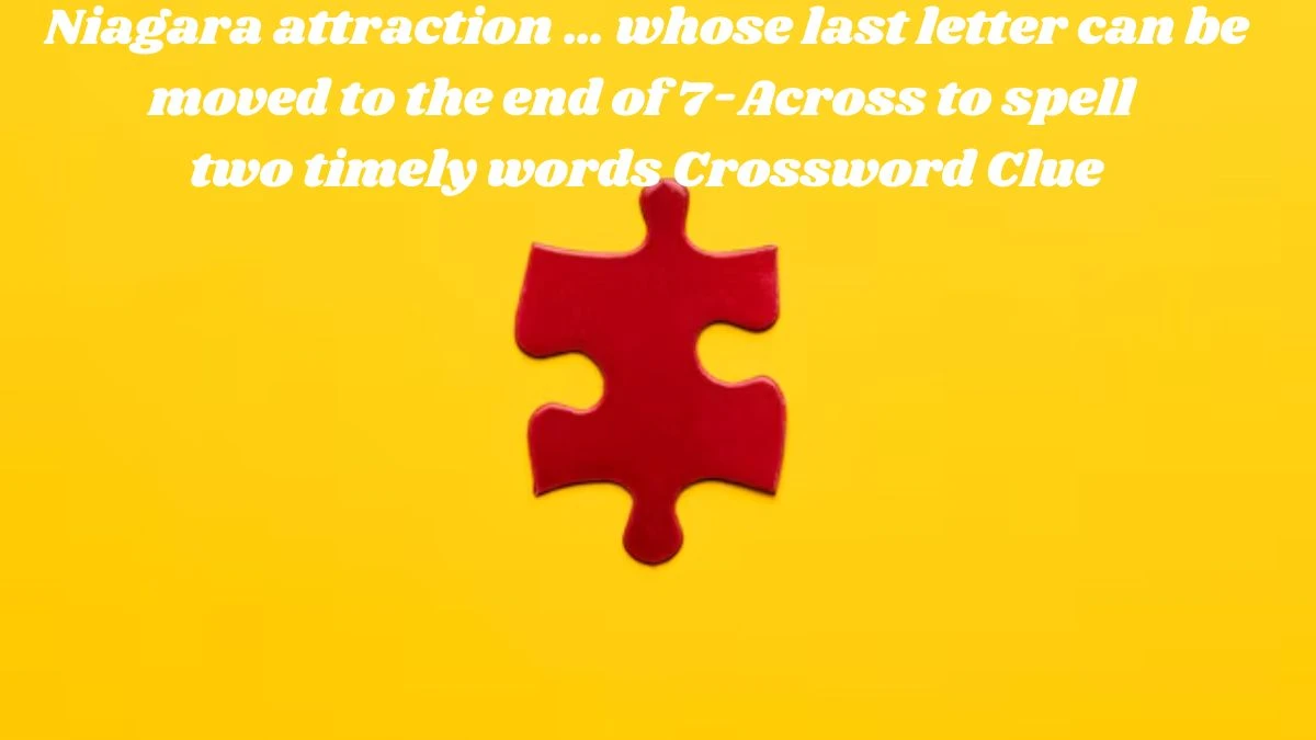 Niagara attraction … whose last letter can be moved to the end of 7-Across to spell two timely words NYT