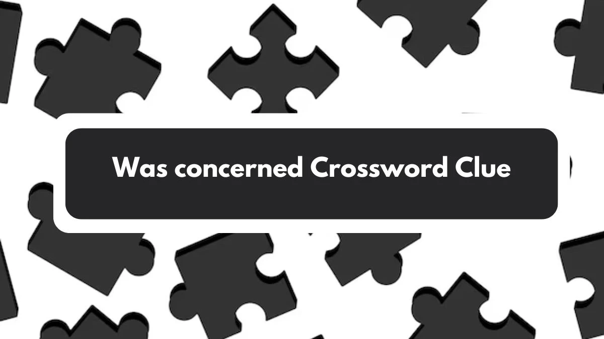 Was concerned Crossword Clue 5 Letters