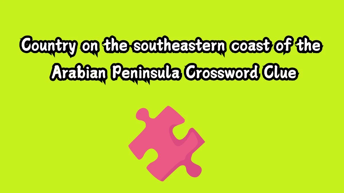 Country on the southeastern coast of the Arabian Peninsula Crossword Clue