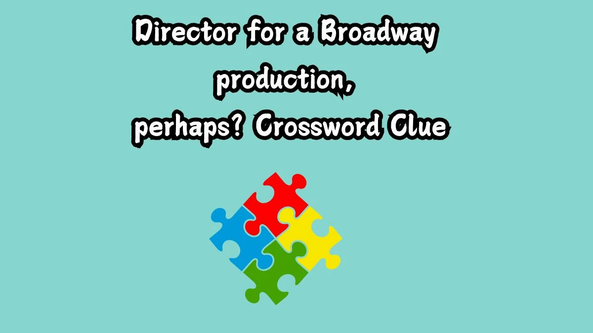 Director for a Broadway production, perhaps? NYT Crossword Clue