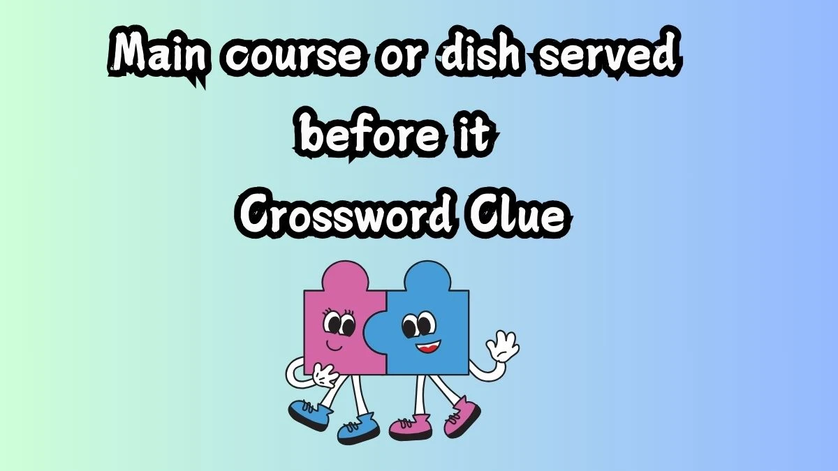 Main course or dish served before it Crossword Clue