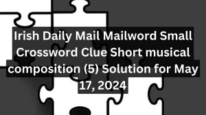 Irish Daily Mail Mailword Small Crossword Clue Short musical composition (5) Solution for May 17, 2024