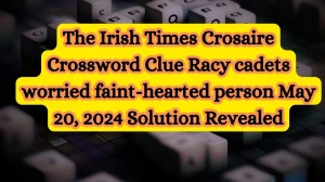 The Irish Times Crosaire Crossword Clue Racy cadets worried faint-hearted person May 20, 2024 Solution Revealed