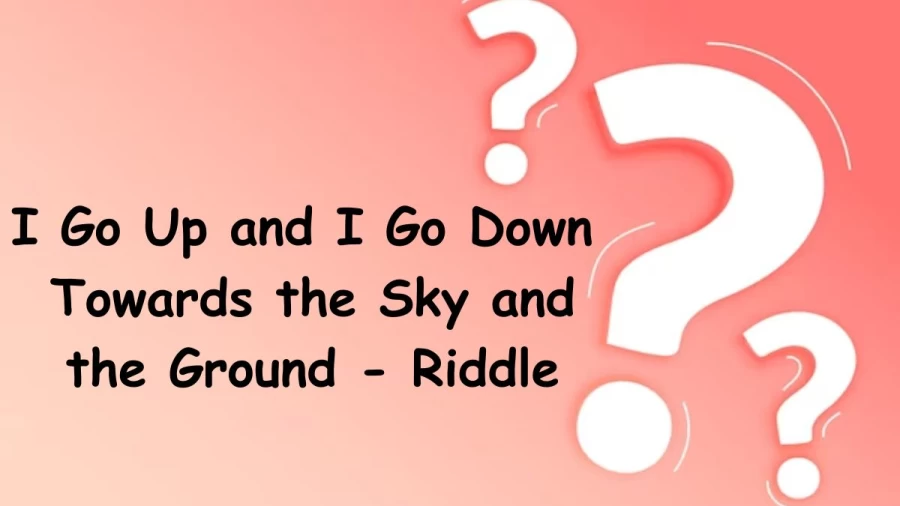 I Go Up and I Go Down Towards the Sky and the Ground - Riddle with Answer