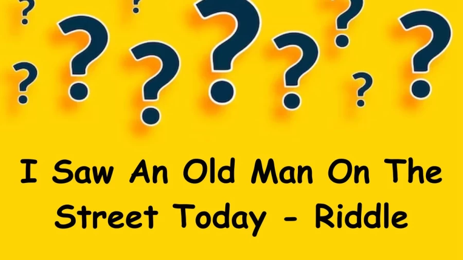 I Saw An Old Man On The Street Today - Riddle: Revealing the Mystery