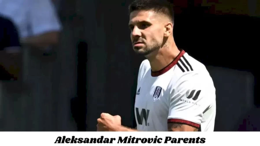 Who are Aleksandar Mitrovics Parents? Who is Aleksandar Mitrovic? Aleksandar Mitrovic Age, Bio and More