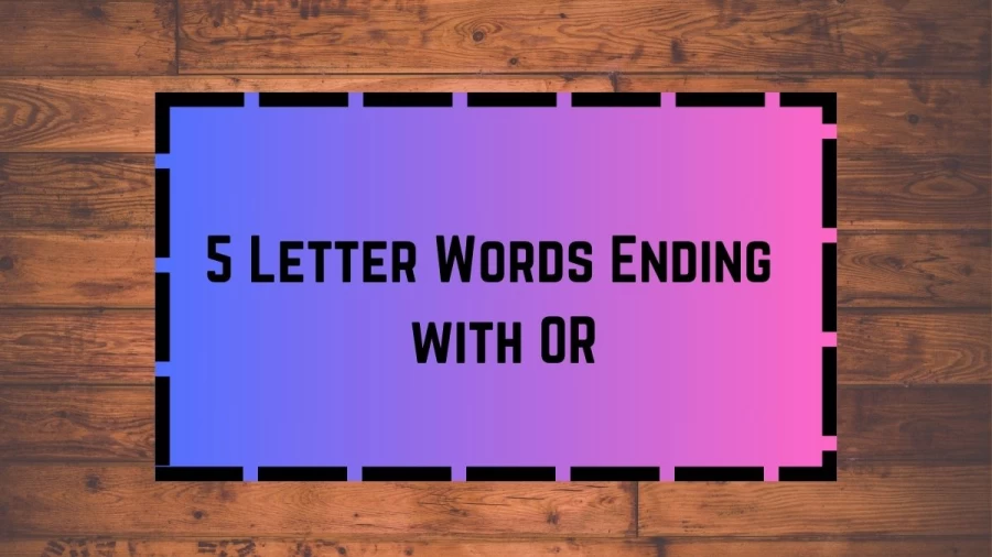 5 Letter Words Ending with OR, List Of 5 Letter Words Ending with OR