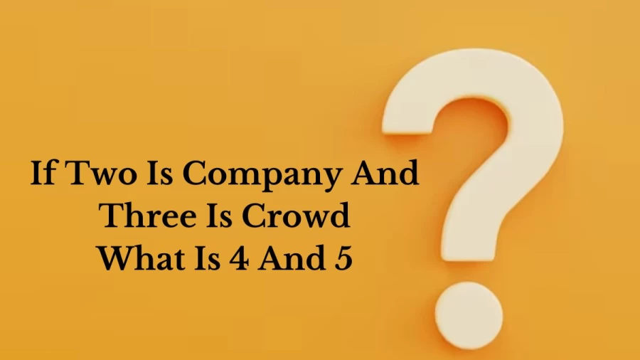 If Two Is Company And Three Is Crowd What Is 4 And 5? Riddle Answer Revealed