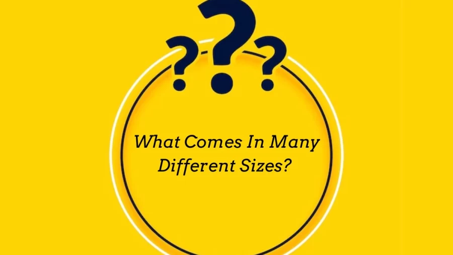 What Comes In Many Different Sizes? - Riddle and Solution
