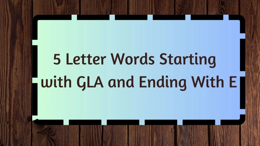 5 Letter Words Starting with GLA and Ending With E, List Of 5 Letter Words Starting with GLA and Ending With E